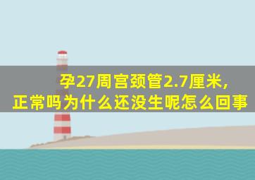 孕27周宫颈管2.7厘米,正常吗为什么还没生呢怎么回事