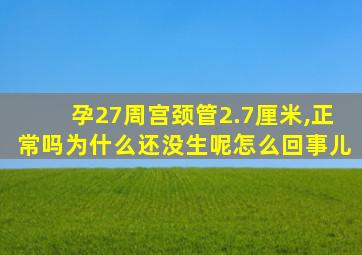 孕27周宫颈管2.7厘米,正常吗为什么还没生呢怎么回事儿