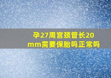 孕27周宫颈管长20mm需要保胎吗正常吗