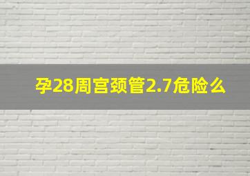 孕28周宫颈管2.7危险么