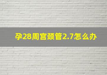 孕28周宫颈管2.7怎么办