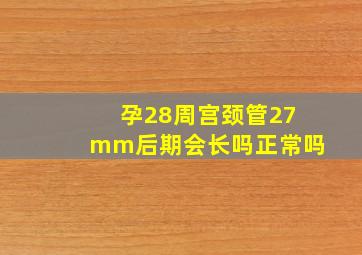 孕28周宫颈管27mm后期会长吗正常吗