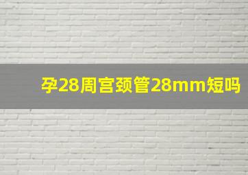 孕28周宫颈管28mm短吗