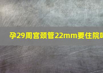 孕29周宫颈管22mm要住院吗