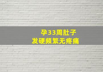 孕33周肚子发硬频繁无疼痛