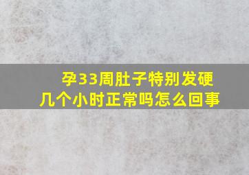 孕33周肚子特别发硬几个小时正常吗怎么回事