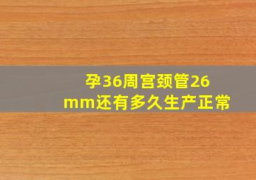 孕36周宫颈管26mm还有多久生产正常