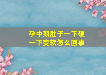 孕中期肚子一下硬一下变软怎么回事