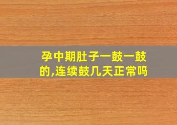 孕中期肚子一鼓一鼓的,连续鼓几天正常吗