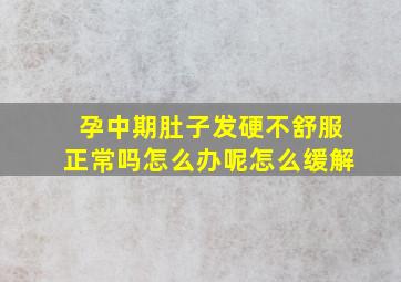 孕中期肚子发硬不舒服正常吗怎么办呢怎么缓解