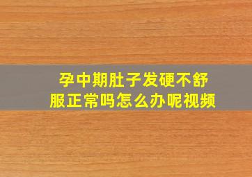 孕中期肚子发硬不舒服正常吗怎么办呢视频