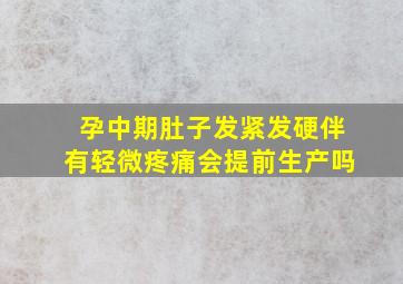 孕中期肚子发紧发硬伴有轻微疼痛会提前生产吗