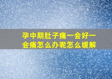 孕中期肚子痛一会好一会痛怎么办呢怎么缓解