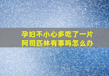 孕妇不小心多吃了一片阿司匹林有事吗怎么办