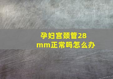 孕妇宫颈管28mm正常吗怎么办