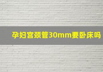 孕妇宫颈管30mm要卧床吗