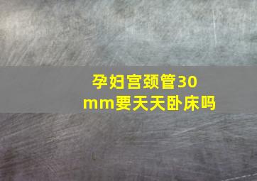 孕妇宫颈管30mm要天天卧床吗