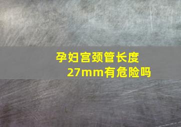 孕妇宫颈管长度27mm有危险吗