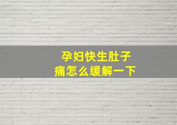 孕妇快生肚子痛怎么缓解一下