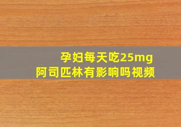 孕妇每天吃25mg阿司匹林有影响吗视频