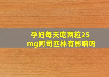 孕妇每天吃两粒25mg阿司匹林有影响吗