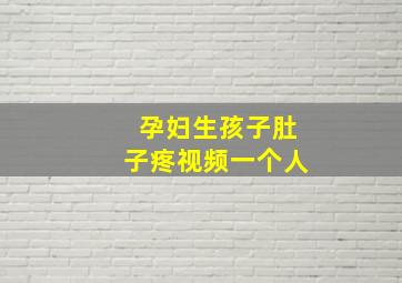 孕妇生孩子肚子疼视频一个人