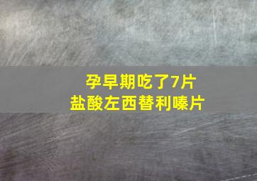 孕早期吃了7片盐酸左西替利嗪片