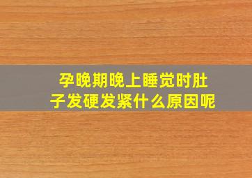 孕晚期晚上睡觉时肚子发硬发紧什么原因呢