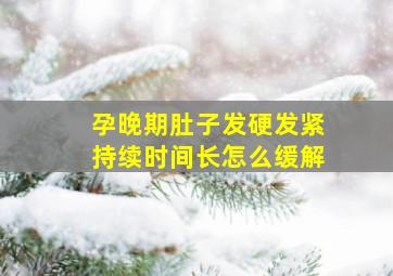 孕晚期肚子发硬发紧持续时间长怎么缓解