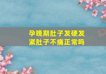 孕晚期肚子发硬发紧肚子不痛正常吗