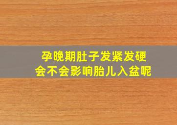 孕晚期肚子发紧发硬会不会影响胎儿入盆呢