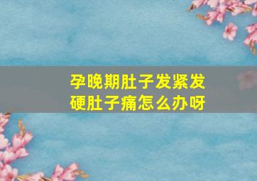 孕晚期肚子发紧发硬肚子痛怎么办呀