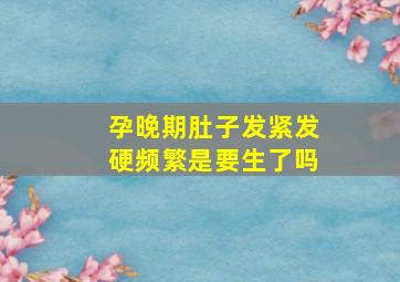 孕晚期肚子发紧发硬频繁是要生了吗