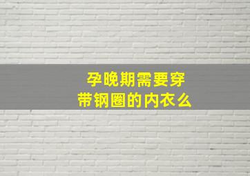 孕晚期需要穿带钢圈的内衣么