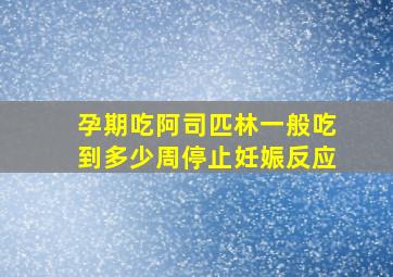 孕期吃阿司匹林一般吃到多少周停止妊娠反应