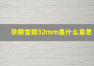 孕期宫颈32mm是什么意思