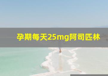 孕期每天25mg阿司匹林