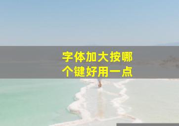 字体加大按哪个键好用一点