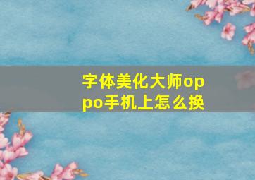 字体美化大师oppo手机上怎么换