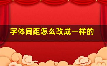 字体间距怎么改成一样的