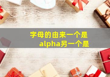 字母的由来一个是alpha另一个是