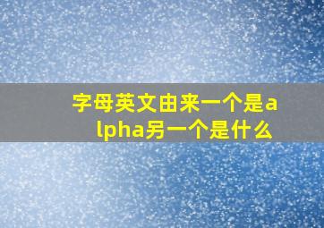 字母英文由来一个是alpha另一个是什么