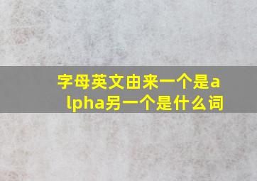 字母英文由来一个是alpha另一个是什么词