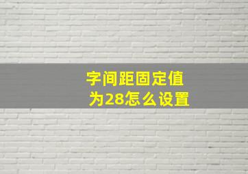 字间距固定值为28怎么设置