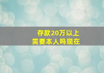 存款20万以上需要本人吗现在