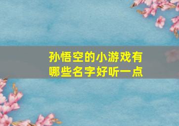 孙悟空的小游戏有哪些名字好听一点