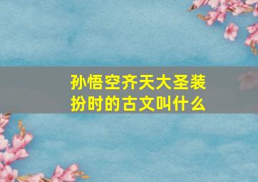 孙悟空齐天大圣装扮时的古文叫什么