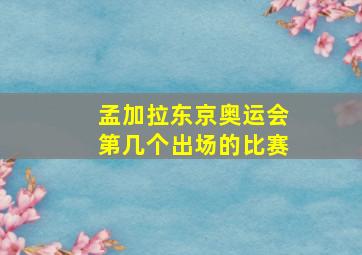 孟加拉东京奥运会第几个出场的比赛