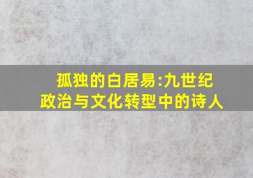 孤独的白居易:九世纪政治与文化转型中的诗人