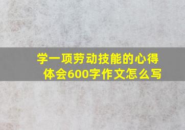 学一项劳动技能的心得体会600字作文怎么写